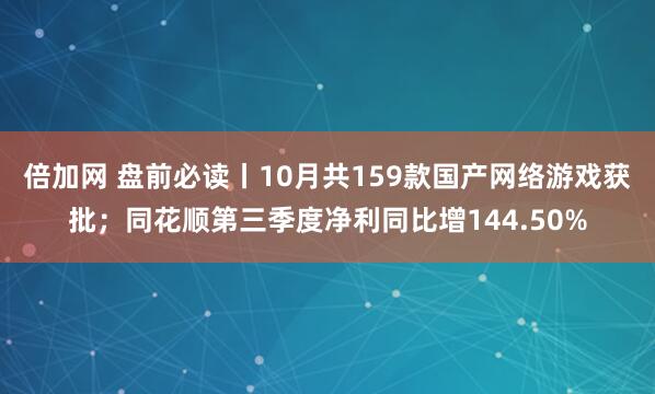 倍加网 盘前必读丨10月共159款国产网络游戏获批；同花顺第三季度净利同比增144.50%