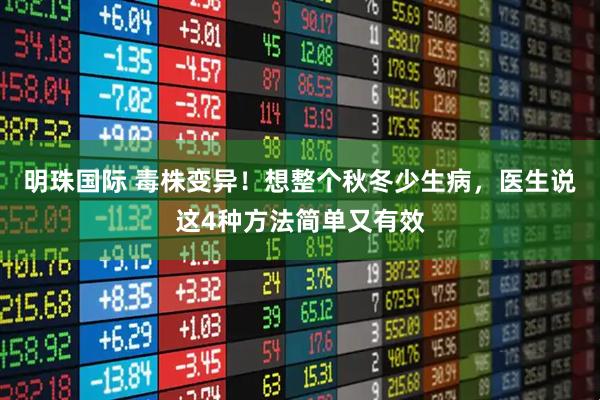 明珠国际 毒株变异！想整个秋冬少生病，医生说这4种方法简单又有效