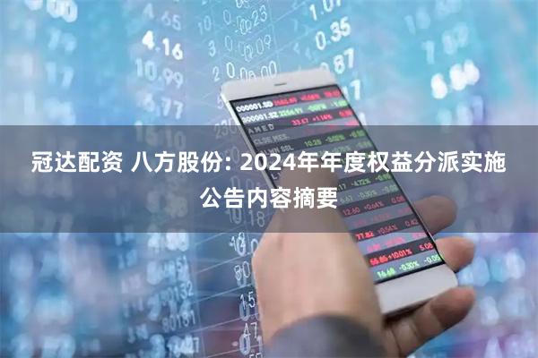 冠达配资 八方股份: 2024年年度权益分派实施公告内容摘要