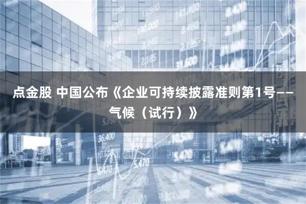 点金股 中国公布《企业可持续披露准则第1号——气候（试行）》