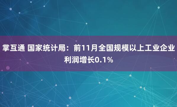 掌互通 国家统计局：前11月全国规模以上工业企业利润增长0.1%