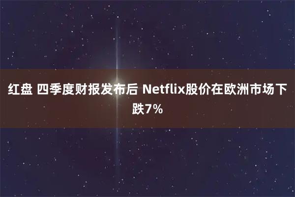 红盘 四季度财报发布后 Netflix股价在欧洲市场下跌7%