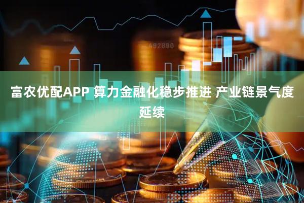 富农优配APP 算力金融化稳步推进 产业链景气度延续